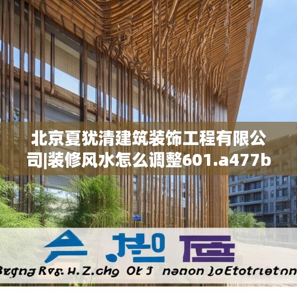 北京夏犹清建筑装饰工程有限公司|装修风水怎么调整601.a477b478c481fgy.488fdsfds