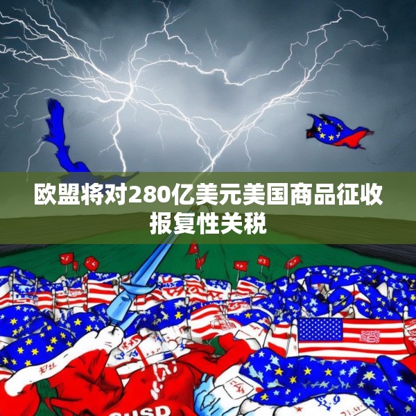 欧盟将对280亿美元美国商品征收报复性关税