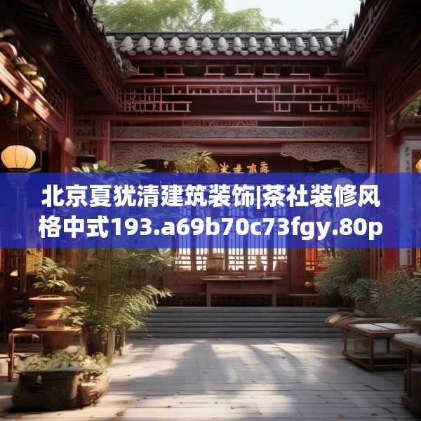 北京夏犹清建筑装饰|茶社装修风格中式193.a69b70c73fgy.80poiy