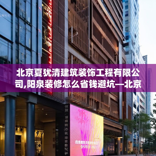 北京夏犹清建筑装饰工程有限公司,阳泉装修怎么省钱避坑—北京夏犹清建筑装饰工程有限公司577.a453b454c457fgy.464jhhj
