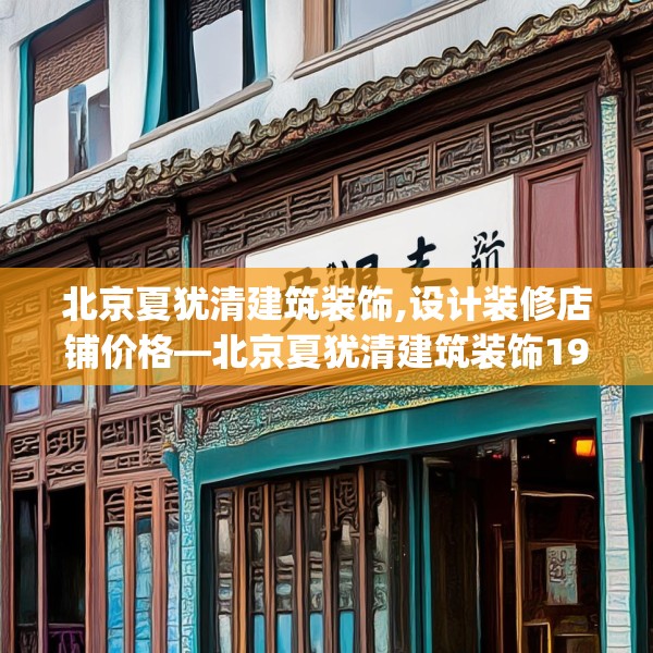 北京夏犹清建筑装饰,设计装修店铺价格—北京夏犹清建筑装饰195.a71b72c75fgy.82fhsg