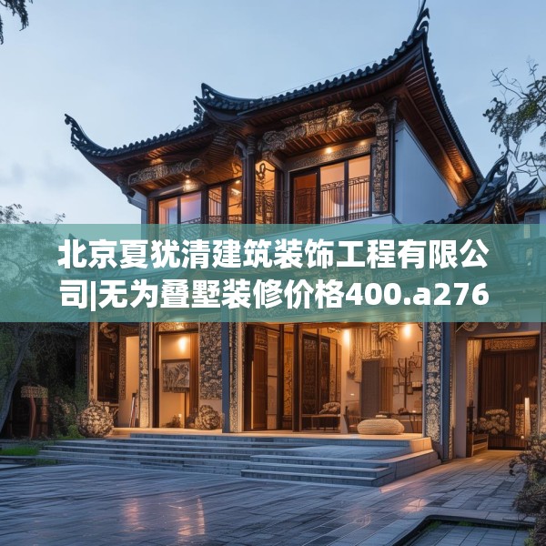 北京夏犹清建筑装饰工程有限公司|无为叠墅装修价格400.a276b277c280fgy.287htyj