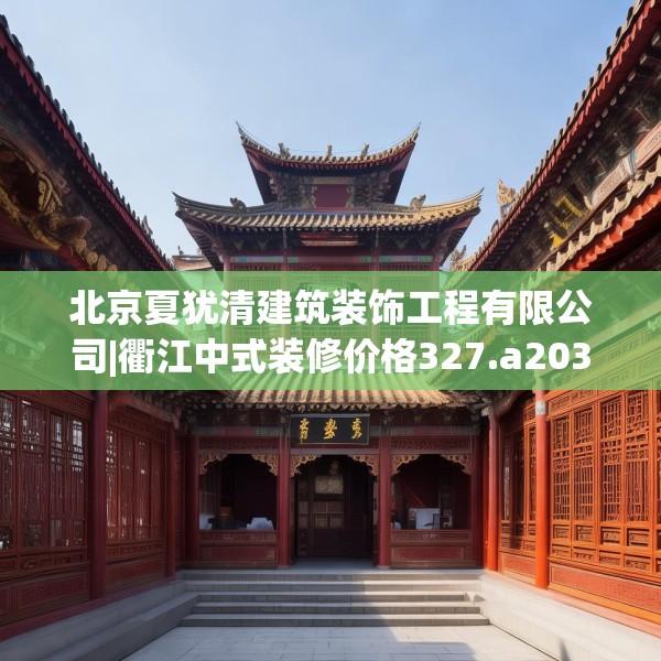 北京夏犹清建筑装饰工程有限公司|衢江中式装修价格327.a203b204c207fgy.214uyk
