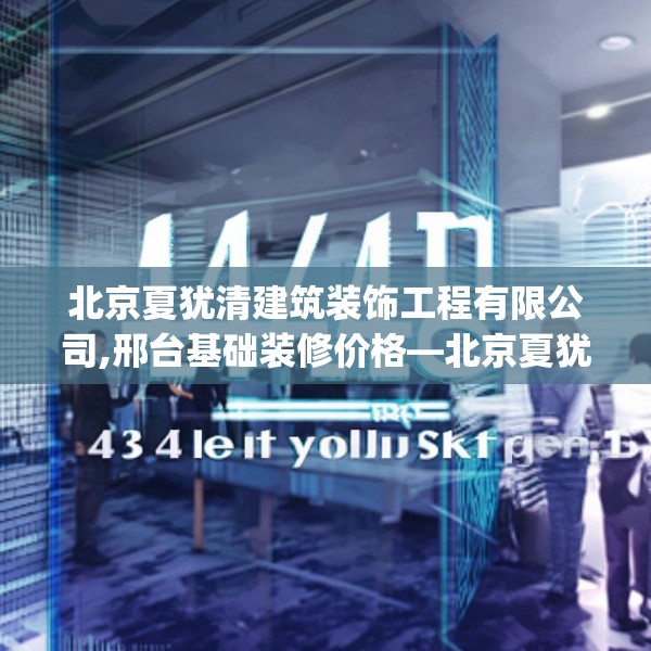 北京夏犹清建筑装饰工程有限公司,邢台基础装修价格—北京夏犹清建筑装饰工程有限公司444.a320b321c324fgy.331lkjl