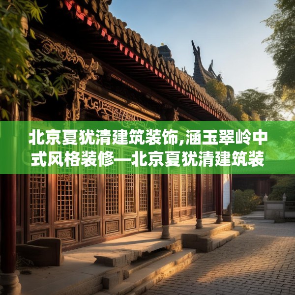 北京夏犹清建筑装饰,涵玉翠岭中式风格装修—北京夏犹清建筑装饰482.a358b359c362fgy.369xczxv