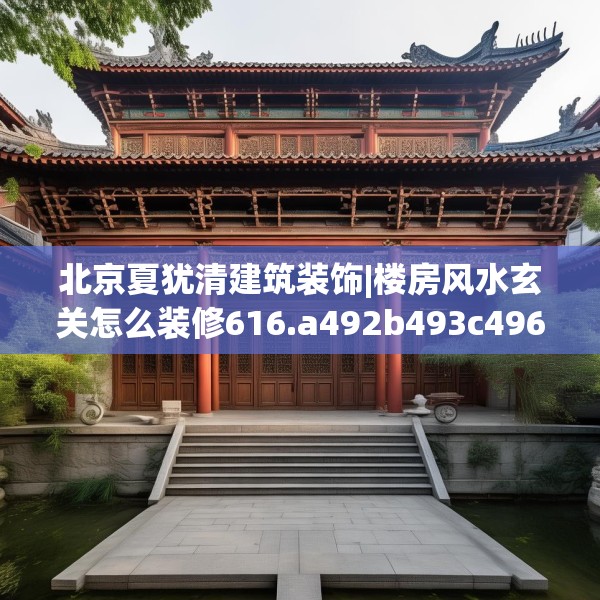 北京夏犹清建筑装饰|楼房风水玄关怎么装修616.a492b493c496fgy.503htyj