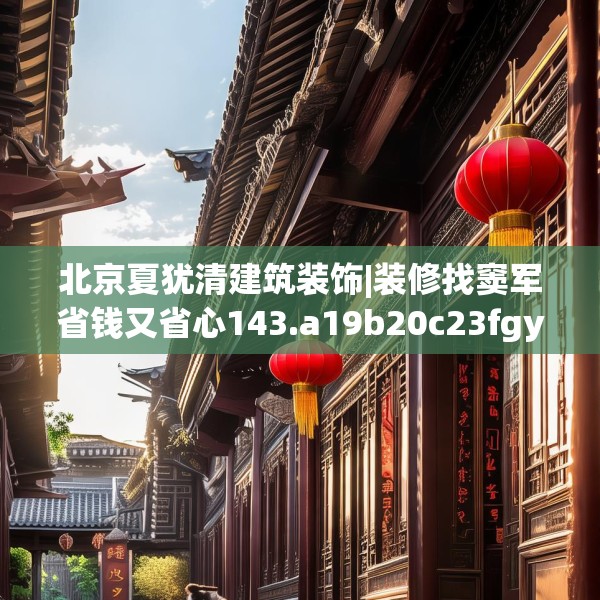 北京夏犹清建筑装饰|装修找窦军省钱又省心143.a19b20c23fgy.30bnbn