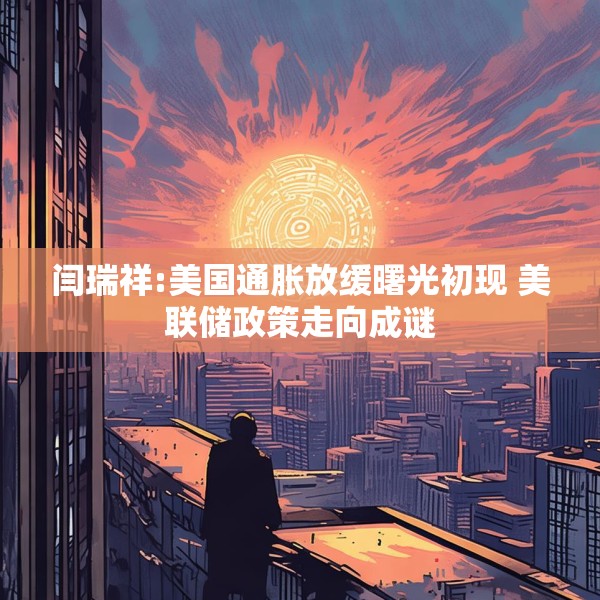 闫瑞祥:美国通胀放缓曙光初现 美联储政策走向成谜