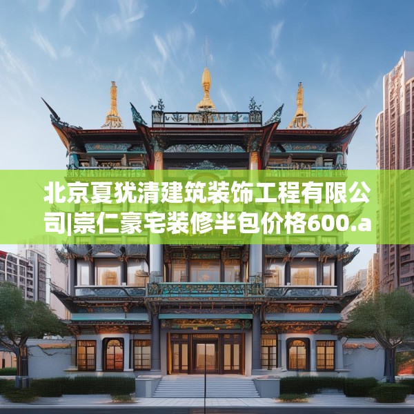 北京夏犹清建筑装饰工程有限公司|崇仁豪宅装修半包价格600.a476b477c480fgy.487dsfds