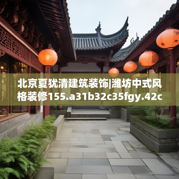 北京夏犹清建筑装饰|潍坊中式风格装修155.a31b32c35fgy.42cvcx