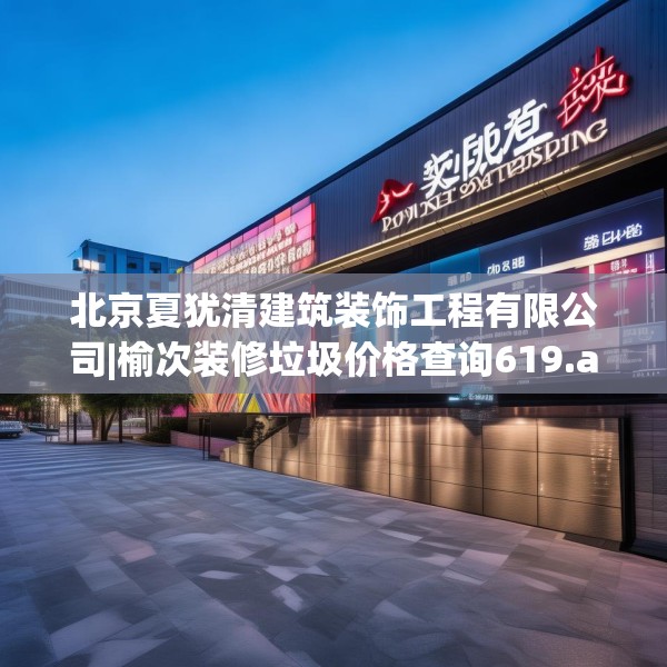 北京夏犹清建筑装饰工程有限公司|榆次装修垃圾价格查询619.a495b496c499fgy.506fdsfds