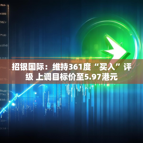 招银国际：维持361度“买入”评级 上调目标价至5.97港元