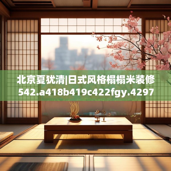 北京夏犹清|日式风格榻榻米装修542.a418b419c422fgy.42976661