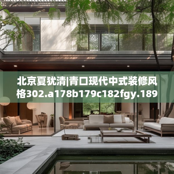 北京夏犹清|青口现代中式装修风格302.a178b179c182fgy.189xczxv