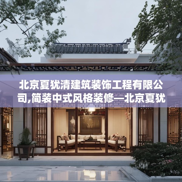 北京夏犹清建筑装饰工程有限公司,简装中式风格装修—北京夏犹清建筑装饰工程有限公司544.a420b421c424fgy.431htyj