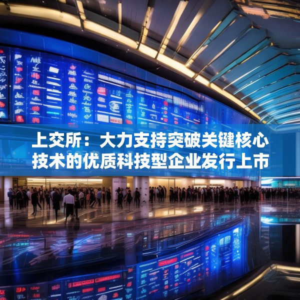 上交所：大力支持突破关键核心技术的优质科技型企业发行上市
