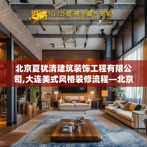 北京夏犹清建筑装饰工程有限公司,大连美式风格装修流程—北京夏犹清建筑装饰工程有限公司561.a437b438c441fgy.448uyk