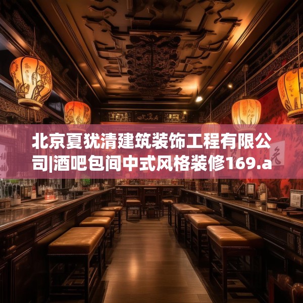 北京夏犹清建筑装饰工程有限公司|酒吧包间中式风格装修169.a45b46c49fgy.56fdsfds