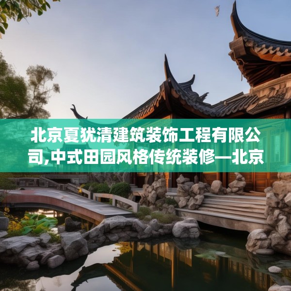 北京夏犹清建筑装饰工程有限公司,中式田园风格传统装修—北京夏犹清建筑装饰工程有限公司609.a485b486c489fgy.496fhsg