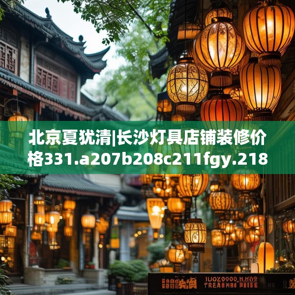 北京夏犹清|长沙灯具店铺装修价格331.a207b208c211fgy.218fdsfds