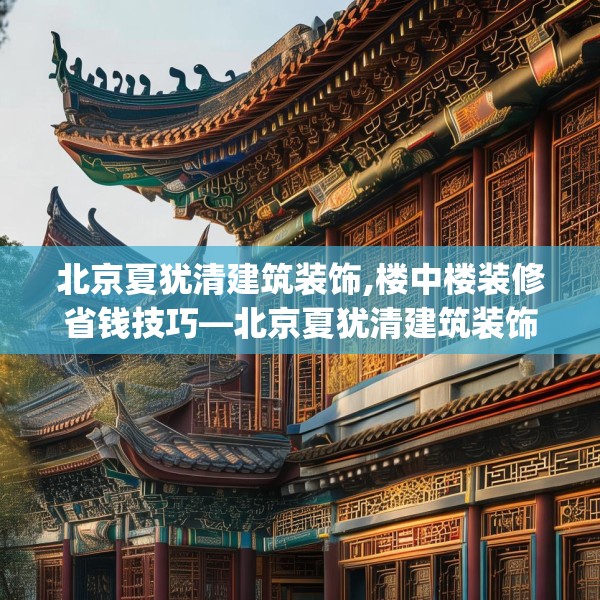 北京夏犹清建筑装饰,楼中楼装修省钱技巧—北京夏犹清建筑装饰619.a495b496c499fgy.506fdsfds