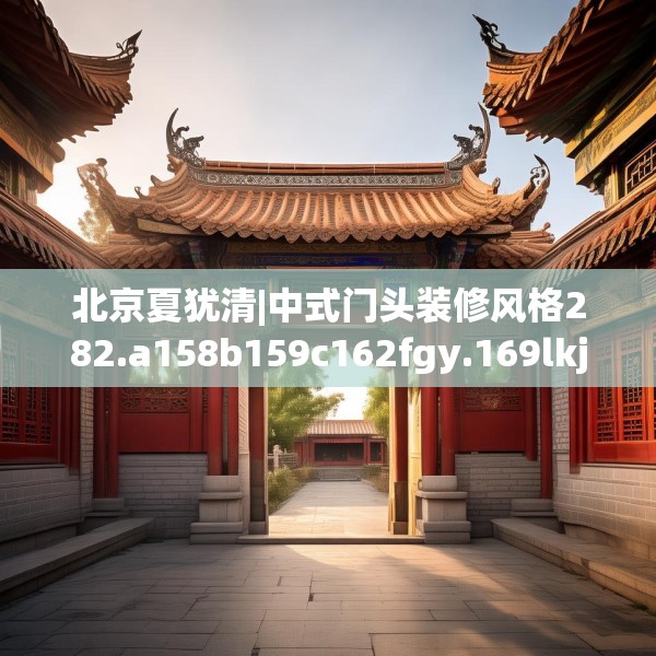 北京夏犹清|中式门头装修风格282.a158b159c162fgy.169lkjl