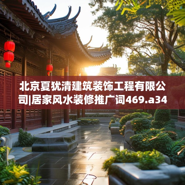 北京夏犹清建筑装饰工程有限公司|居家风水装修推广词469.a345b346c349fgy.356jhhj