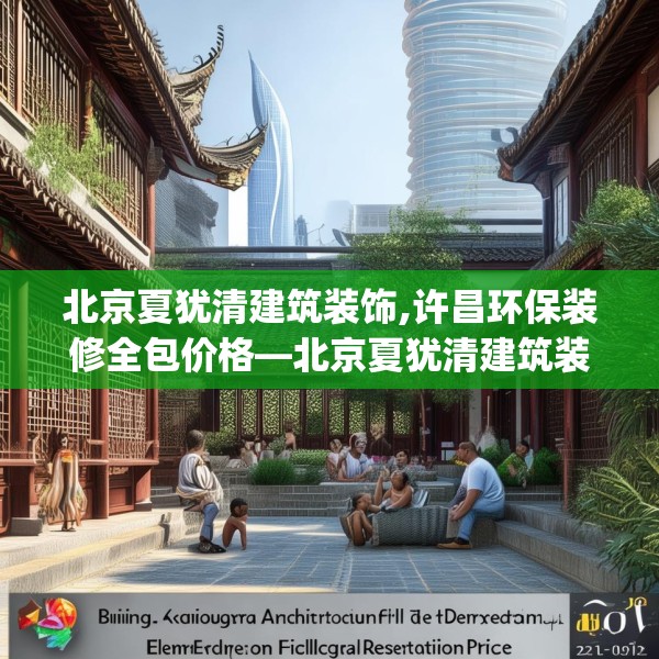 北京夏犹清建筑装饰,许昌环保装修全包价格—北京夏犹清建筑装饰484.a360b361c364fgy.371dewqe