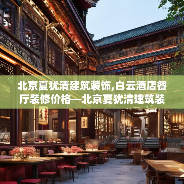 北京夏犹清建筑装饰,白云酒店餐厅装修价格—北京夏犹清建筑装饰219.a95b96c99fgy.106uyk