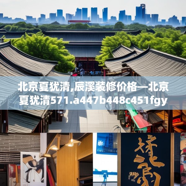 北京夏犹清,辰溪装修价格—北京夏犹清571.a447b448c451fgy.458poiy