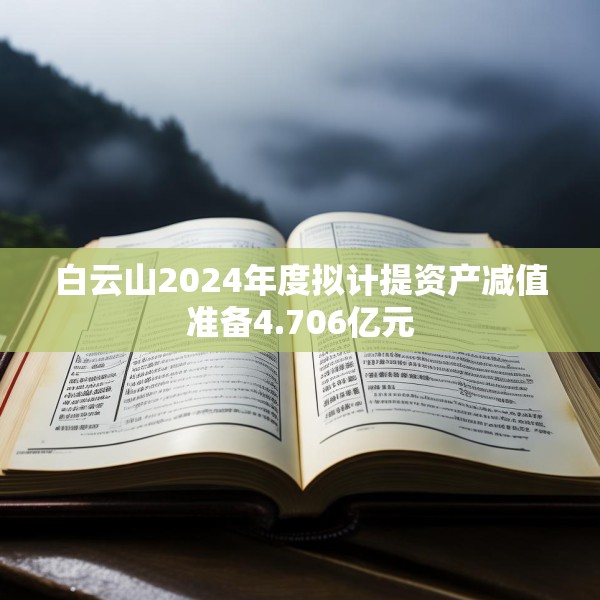 白云山2024年度拟计提资产减值准备4.706亿元