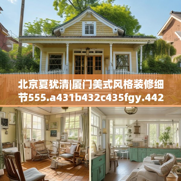 北京夏犹清|厦门美式风格装修细节555.a431b432c435fgy.442fhsg