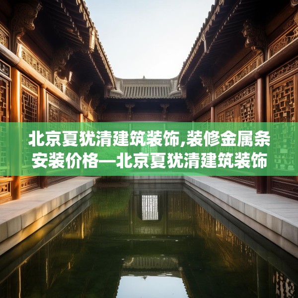 北京夏犹清建筑装饰,装修金属条安装价格—北京夏犹清建筑装饰605.a481b482c485fgy.492cvcx