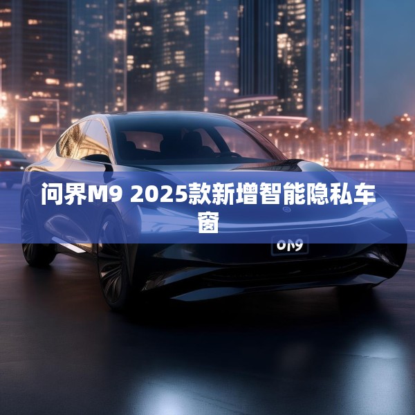 问界M9 2025款新增智能隐私车窗