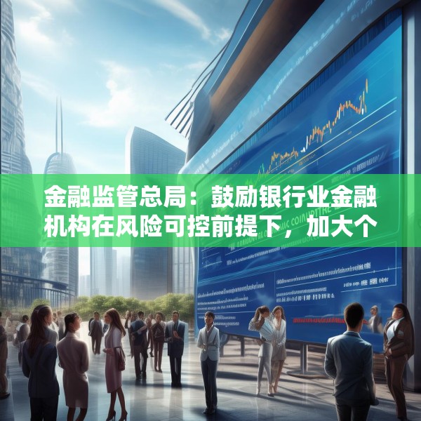 金融监管总局：鼓励银行业金融机构在风险可控前提下，加大个人消费贷款投放力度