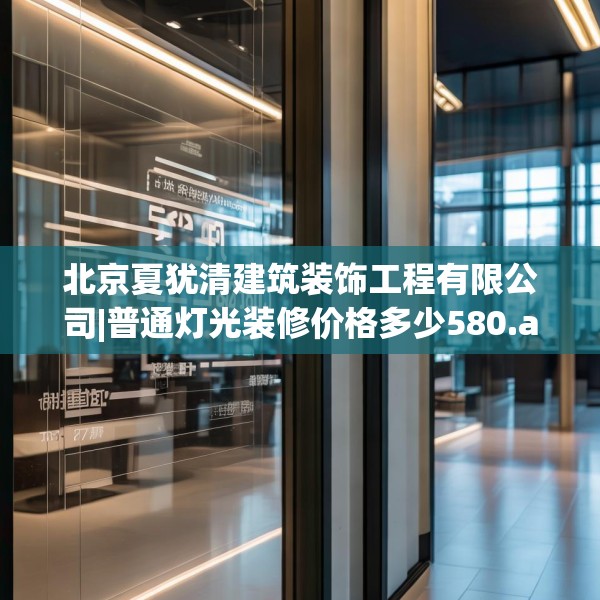 北京夏犹清建筑装饰工程有限公司|普通灯光装修价格多少580.a456b457c460fgy.467htyj