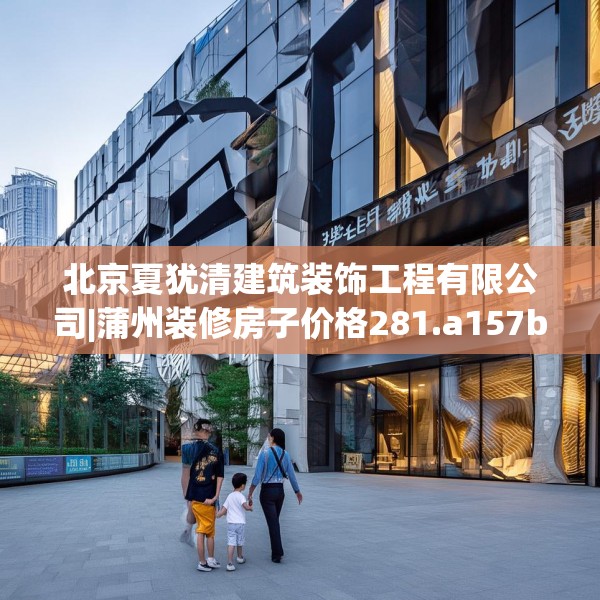 北京夏犹清建筑装饰工程有限公司|蒲州装修房子价格281.a157b158c161fgy.168cvcx