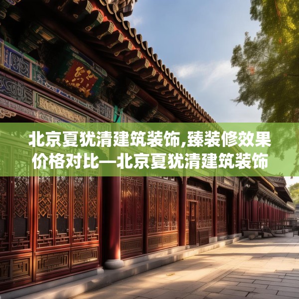 北京夏犹清建筑装饰,臻装修效果价格对比—北京夏犹清建筑装饰163.a39b40c43fgy.50jhhj