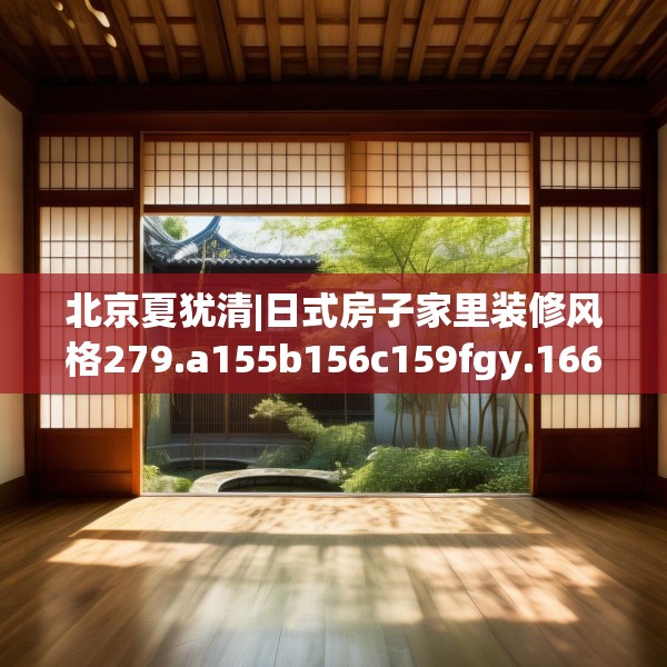 北京夏犹清|日式房子家里装修风格279.a155b156c159fgy.166fghfd