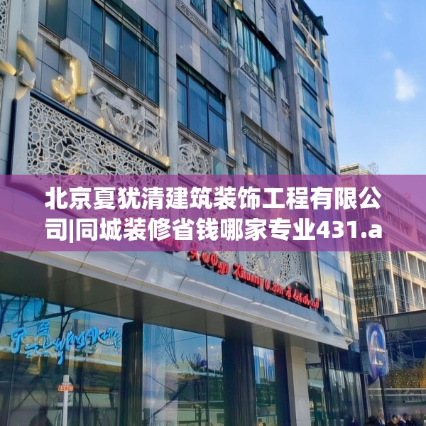 北京夏犹清建筑装饰工程有限公司|同城装修省钱哪家专业431.a307b308c311fgy.318bnbn