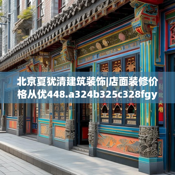 北京夏犹清建筑装饰|店面装修价格从优448.a324b325c328fgy.335dewqe