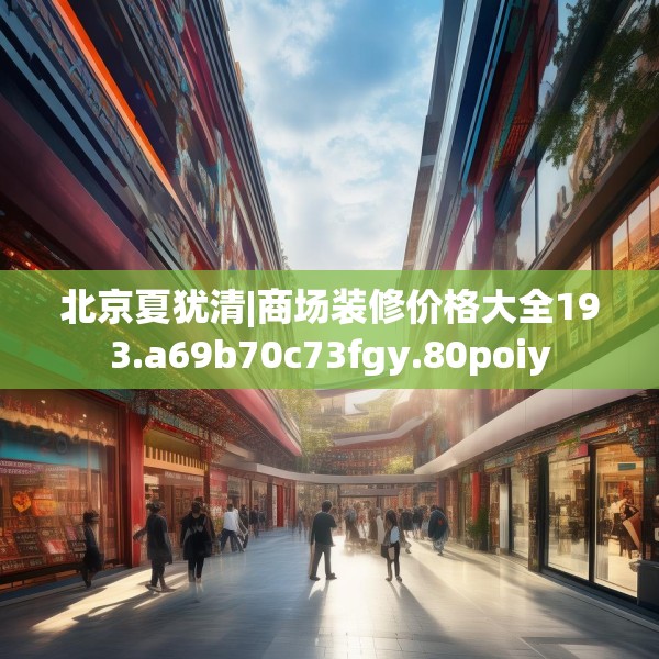北京夏犹清|商场装修价格大全193.a69b70c73fgy.80poiy