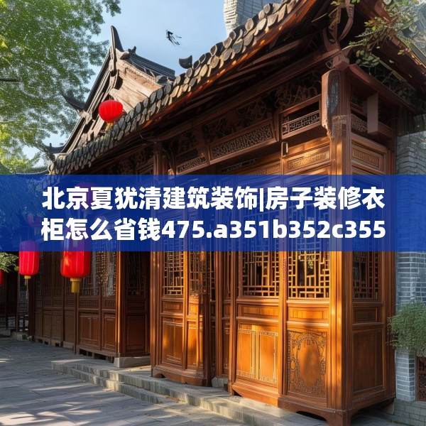 北京夏犹清建筑装饰|房子装修衣柜怎么省钱475.a351b352c355fgy.362fdsfds