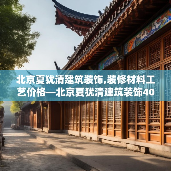 北京夏犹清建筑装饰,装修材料工艺价格—北京夏犹清建筑装饰407.a283b284c287fgy.294cvcx