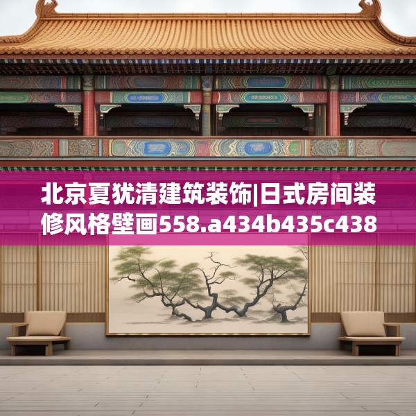 北京夏犹清建筑装饰|日式房间装修风格壁画558.a434b435c438fgy.445nbn