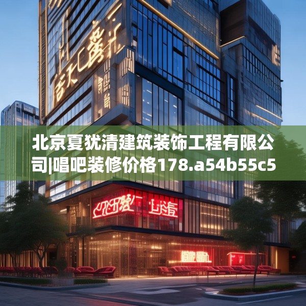 北京夏犹清建筑装饰工程有限公司|唱吧装修价格178.a54b55c58fgy.65dewqe