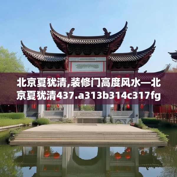 北京夏犹清,装修门高度风水—北京夏犹清437.a313b314c317fgy.324fds