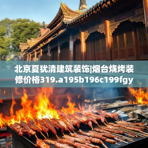 北京夏犹清建筑装饰|烟台烧烤装修价格319.a195b196c199fgy.206poiy