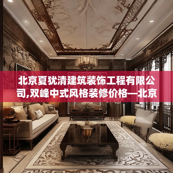 北京夏犹清建筑装饰工程有限公司,双峰中式风格装修价格—北京夏犹清建筑装饰工程有限公司491.a367b368c371fgy.378fds