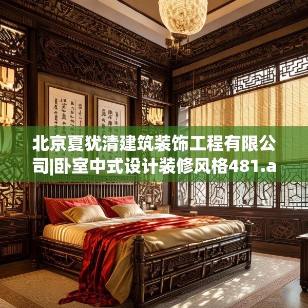 北京夏犹清建筑装饰工程有限公司|卧室中式设计装修风格481.a357b358c361fgy.368poiy